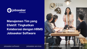 Manajemen Tim yang Efektif: Tingkatkan Kolaborasi dengan HRMS Jobseeker Software - Jobseeker Software